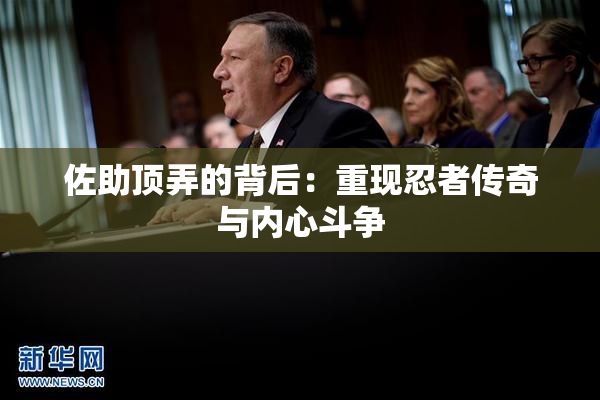 佐助顶弄的背后：重现忍者传奇与内心斗争