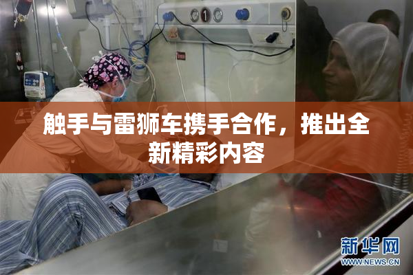 触手与雷狮车携手合作，推出全新精彩内容