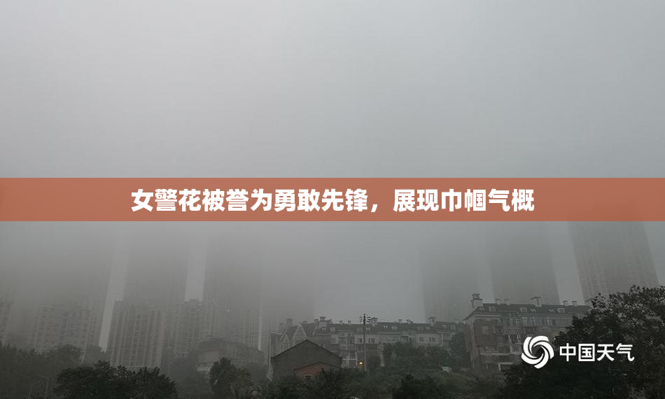 女警花被誉为勇敢先锋，展现巾帼气概