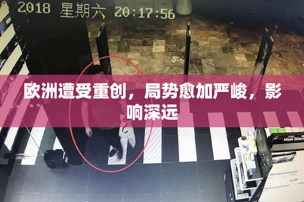 欧洲遭受重创，局势愈加严峻，影响深远