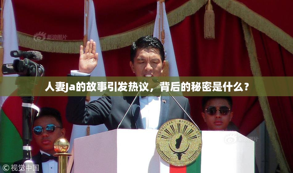人妻Ja的故事引发热议，背后的秘密是什么？