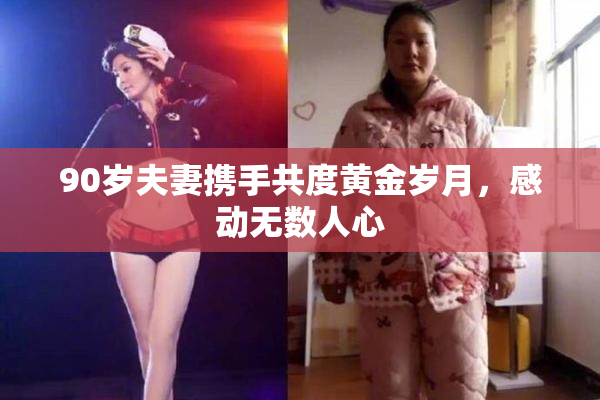 90岁夫妻携手共度黄金岁月，感动无数人心