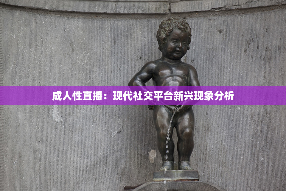 成人性直播：现代社交平台新兴现象分析