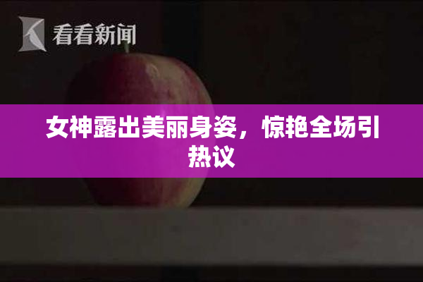 女神露出美丽身姿，惊艳全场引热议