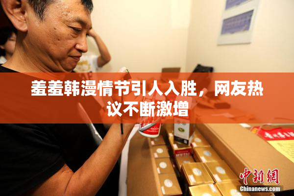 羞羞韩漫情节引人入胜，网友热议不断激增