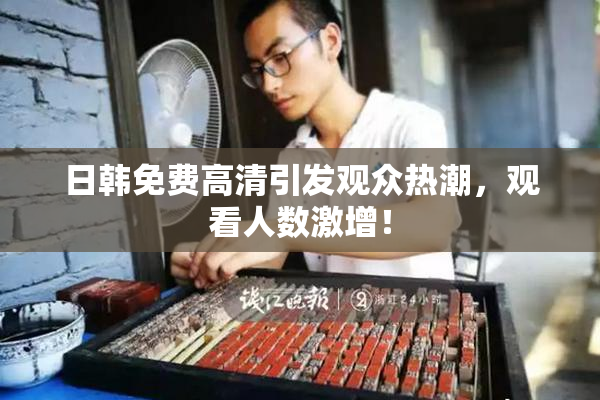 日韩免费高清引发观众热潮，观看人数激增！