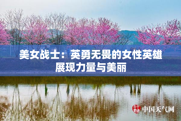 美女战士：英勇无畏的女性英雄展现力量与美丽