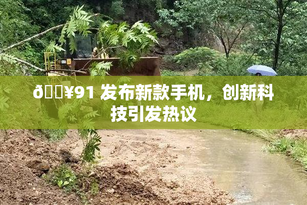🔥91 发布新款手机，创新科技引发热议