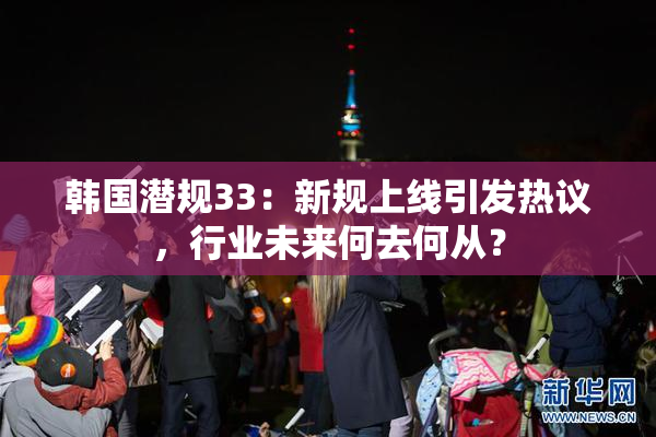 韩国潜规33：新规上线引发热议，行业未来何去何从？