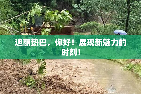 迪丽热巴，你好！展现新魅力的时刻！