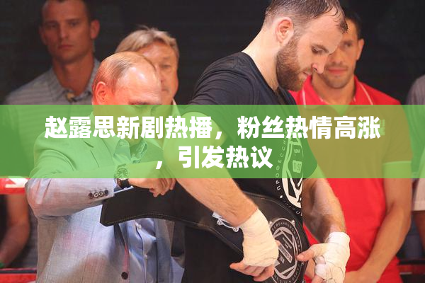 赵露思新剧热播，粉丝热情高涨，引发热议