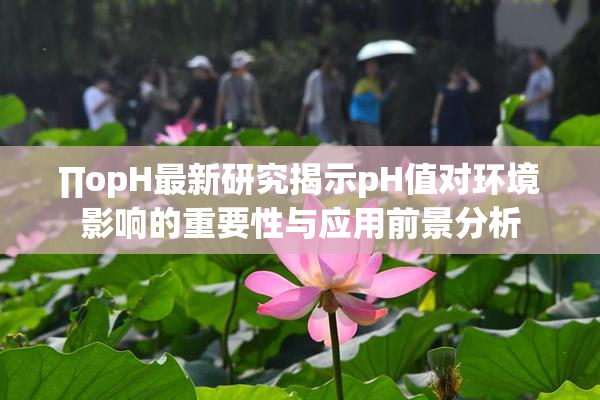 ∏opH最新研究揭示pH值对环境影响的重要性与应用前景分析