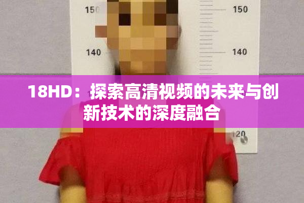 18HD：探索高清视频的未来与创新技术的深度融合