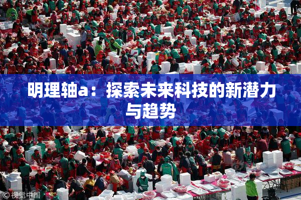 明理轴a：探索未来科技的新潜力与趋势