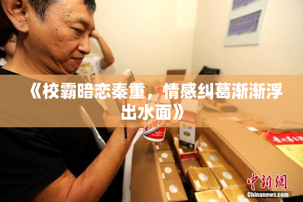 《校霸暗恋秦重，情感纠葛渐渐浮出水面》