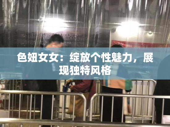色妞女女：绽放个性魅力，展现独特风格