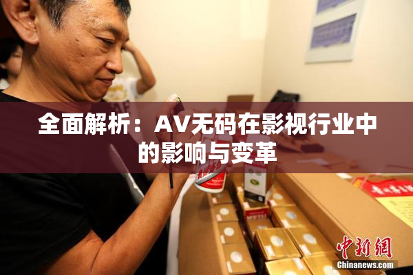 全面解析：AV无码在影视行业中的影响与变革