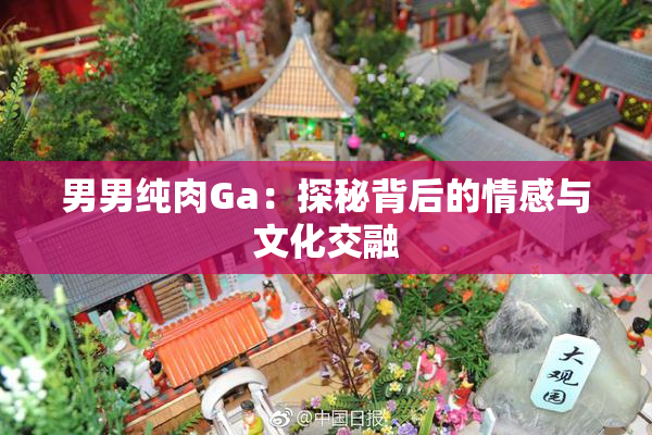 男男纯肉Ga：探秘背后的情感与文化交融