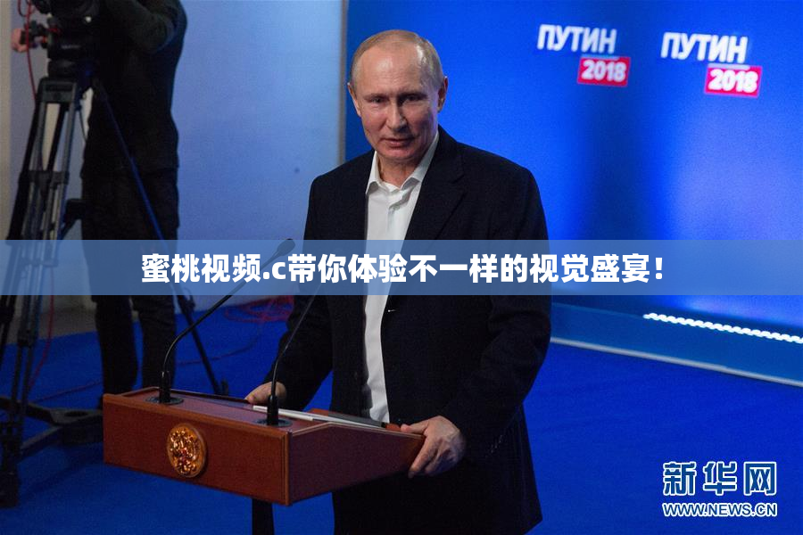 蜜桃视频.c带你体验不一样的视觉盛宴！