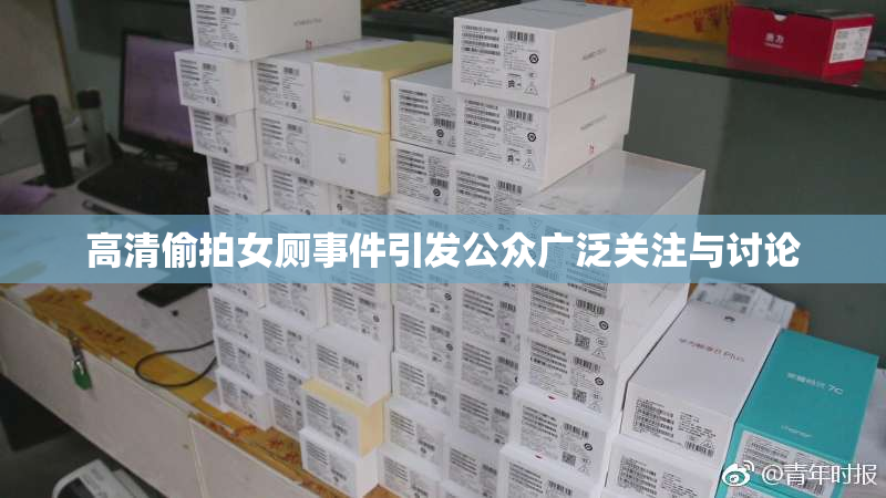 高清偷拍女厕事件引发公众广泛关注与讨论