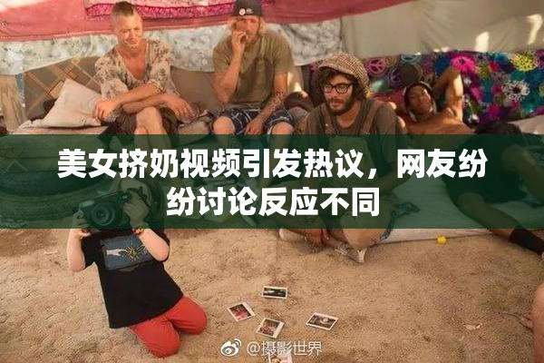 美女挤奶视频引发热议，网友纷纷讨论反应不同
