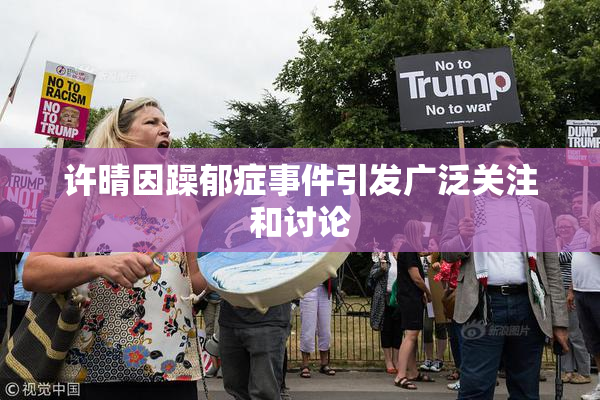 许晴因躁郁症事件引发广泛关注和讨论