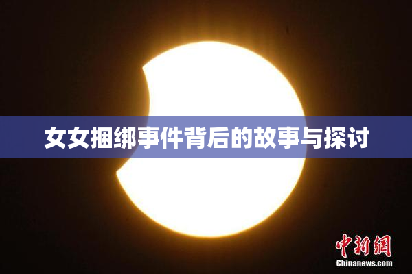 女女捆绑事件背后的故事与探讨