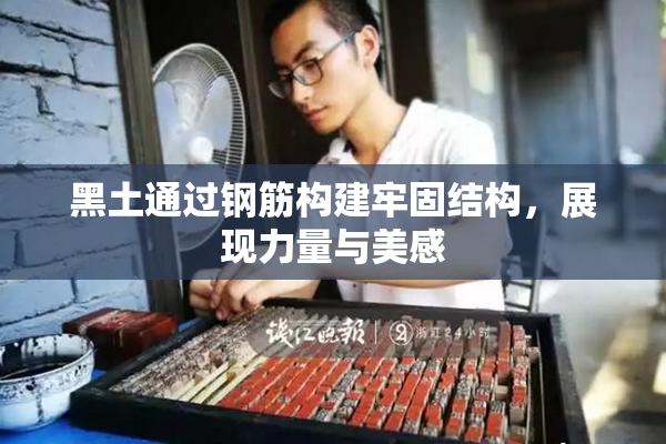 黑土通过钢筋构建牢固结构，展现力量与美感
