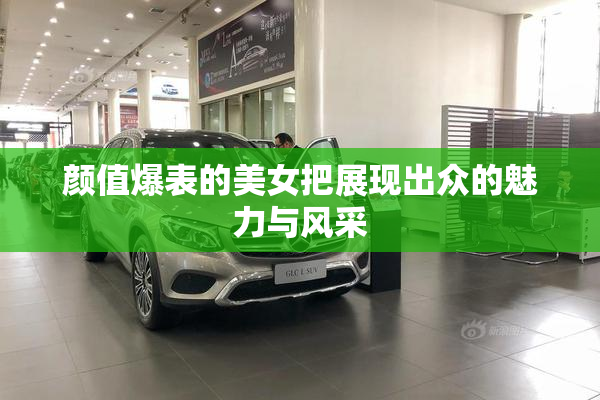 颜值爆表的美女把展现出众的魅力与风采