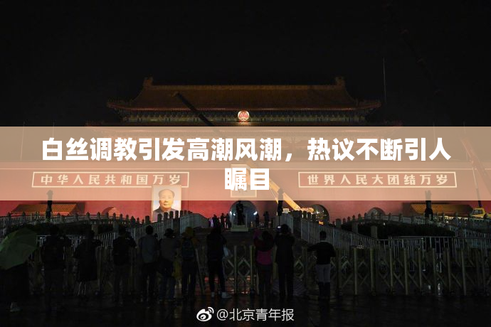 白丝调教引发高潮风潮，热议不断引人瞩目