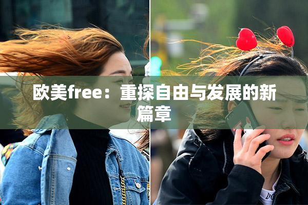 欧美free：重探自由与发展的新篇章