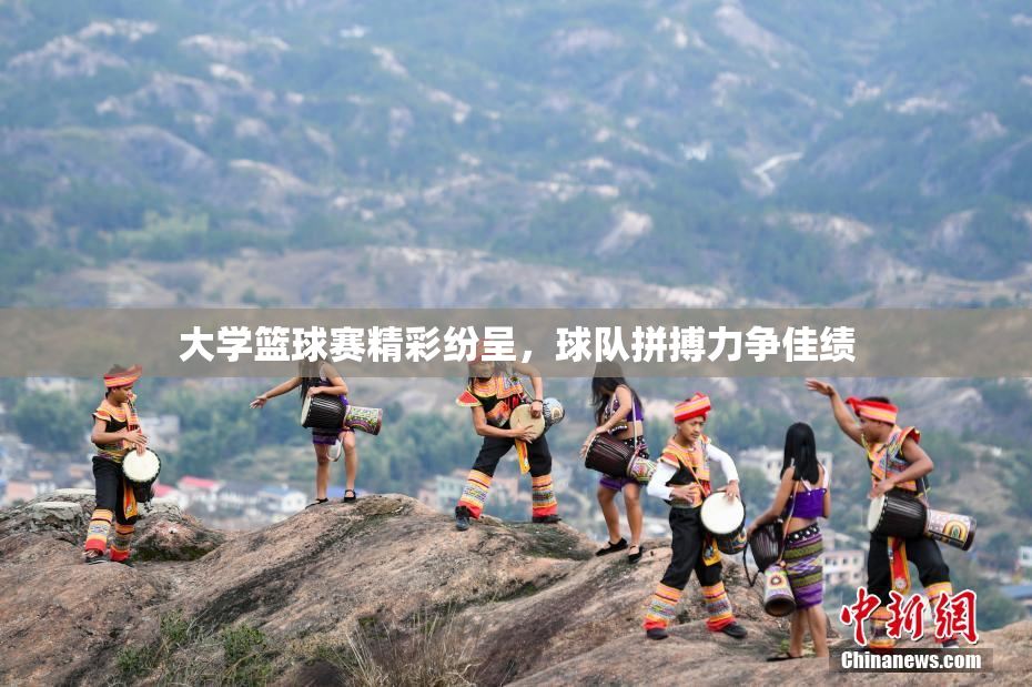 大学篮球赛精彩纷呈，球队拼搏力争佳绩
