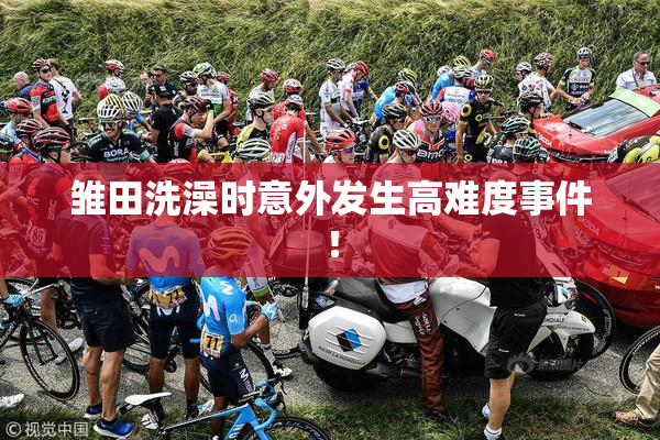 雏田洗澡时意外发生高难度事件！