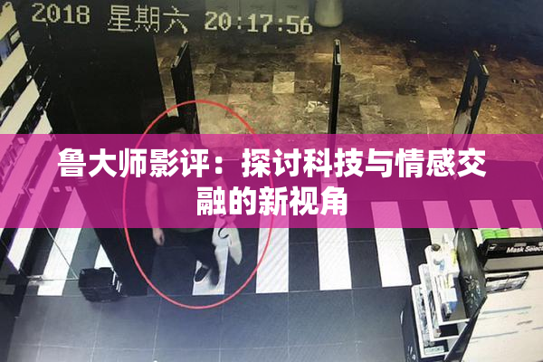 鲁大师影评：探讨科技与情感交融的新视角