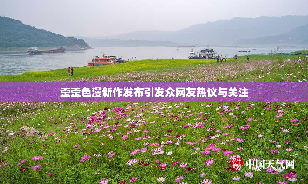 歪歪色漫新作发布引发众网友热议与关注