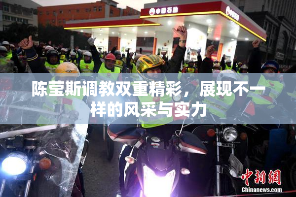 陈莹斯调教双重精彩，展现不一样的风采与实力