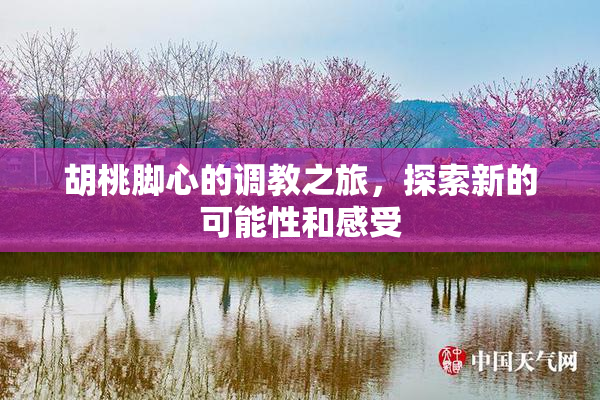 胡桃脚心的调教之旅，探索新的可能性和感受