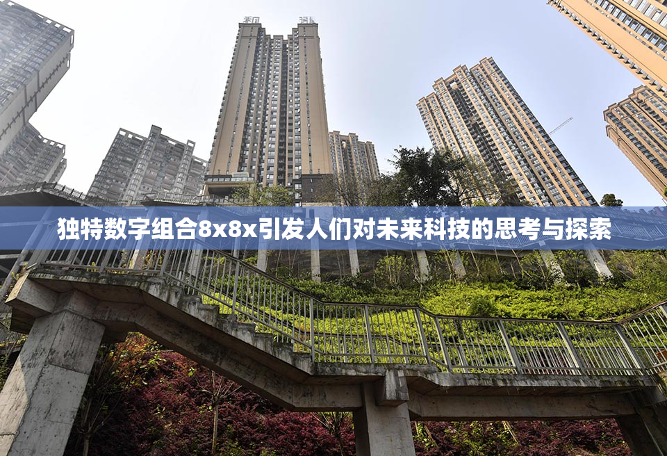 独特数字组合8x8x引发人们对未来科技的思考与探索