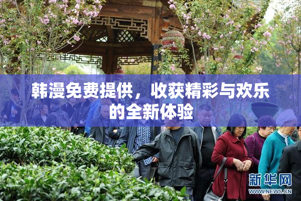 韩漫免费提供，收获精彩与欢乐的全新体验