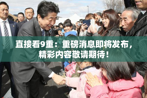 直接看9重：重磅消息即将发布，精彩内容敬请期待！