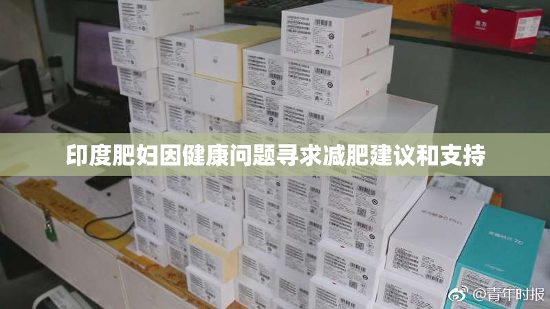印度肥妇因健康问题寻求减肥建议和支持