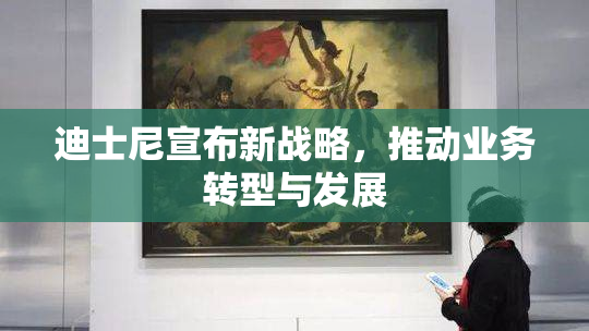 迪士尼宣布新战略，推动业务转型与发展