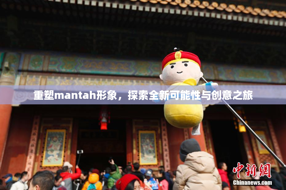重塑mantah形象，探索全新可能性与创意之旅