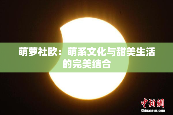 萌萝社欧：萌系文化与甜美生活的完美结合