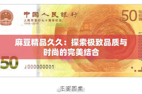 麻豆精品久久：探索极致品质与时尚的完美结合