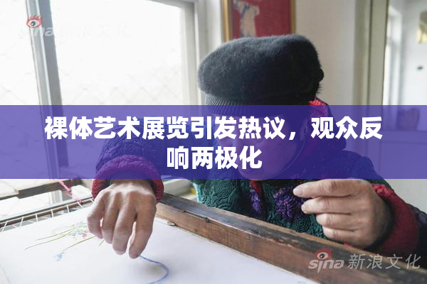 裸体艺术展览引发热议，观众反响两极化