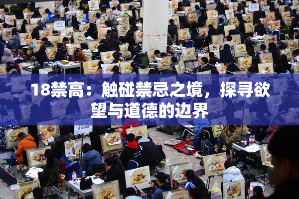 18禁高：触碰禁忌之境，探寻欲望与道德的边界