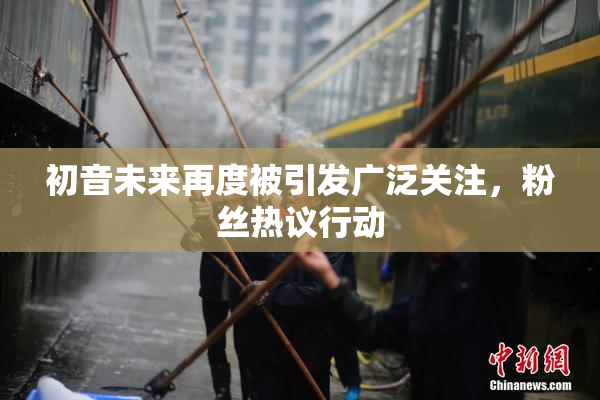 初音未来再度被引发广泛关注，粉丝热议行动