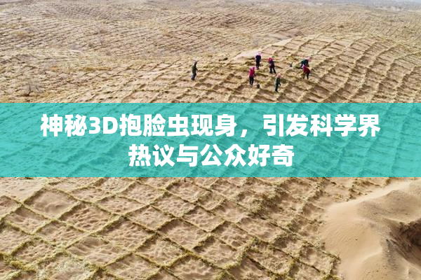 神秘3D抱脸虫现身，引发科学界热议与公众好奇