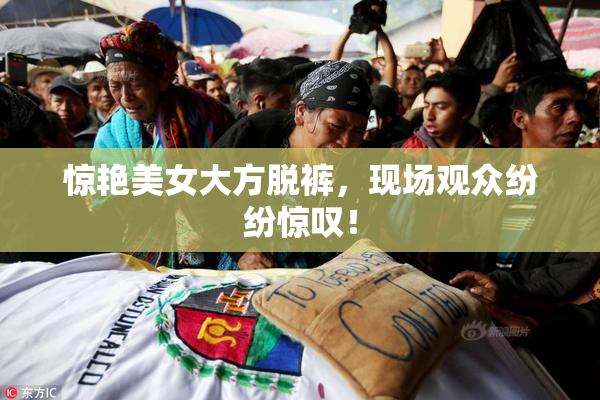 惊艳美女大方脱裤，现场观众纷纷惊叹！